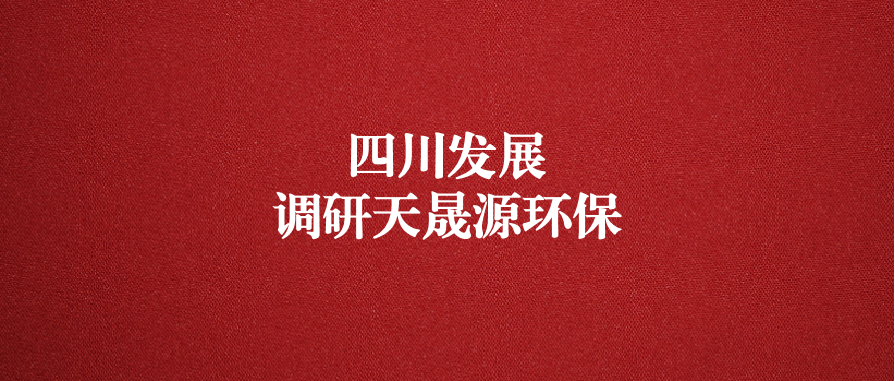 四川發(fā)展黨委委員、副總經(jīng)理郭勇調(diào)研天晟源環(huán)保