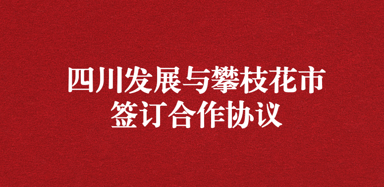 爭做服務排頭兵，當好環(huán)保前哨站——祝賀四川發(fā)展與攀枝花市簽訂合作協(xié)議