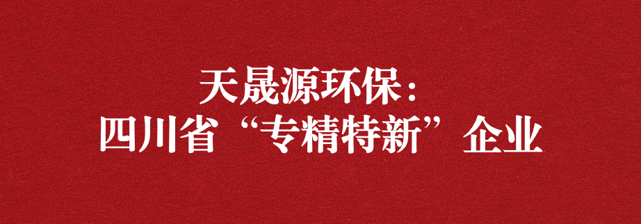 喜訊！天晟源環(huán)保成功通過“四川省專精特新企業(yè)”認定