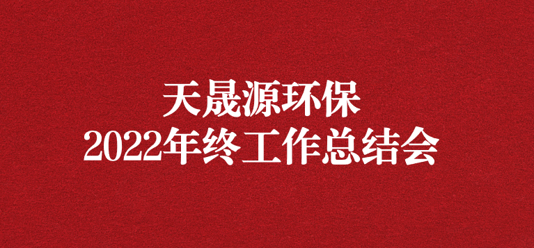 革故鼎新，勇毅前行——天晟源環(huán)保召開2022年年終工作總結(jié)會