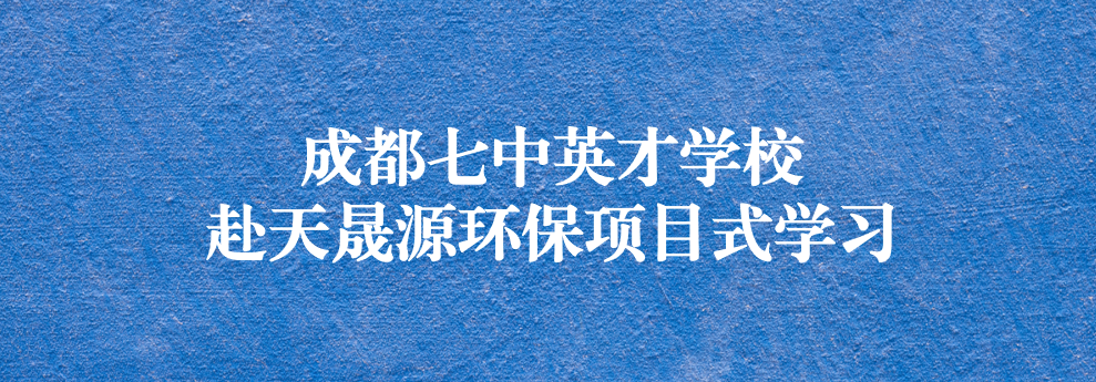 開啟知識之窗，助力成長之路——成都七中英才學校師生赴天晟源環(huán)保參觀學習