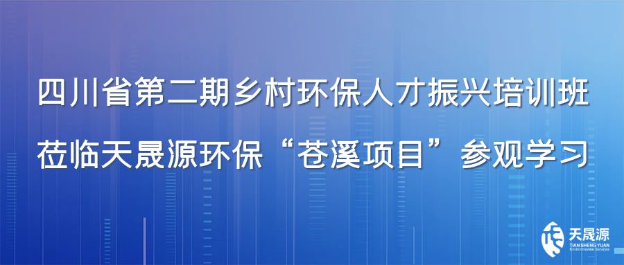 四川省第二期鄉(xiāng)村環(huán)保人才振興培訓班蒞臨天晟源環(huán)?！吧n溪項目”參觀學習